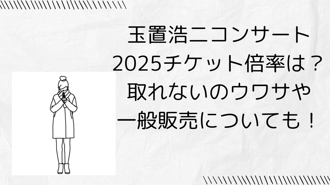 玉置浩二コンサート2025チケット倍率は？取れないの噂や一般販売についても！｜365日CANVAS